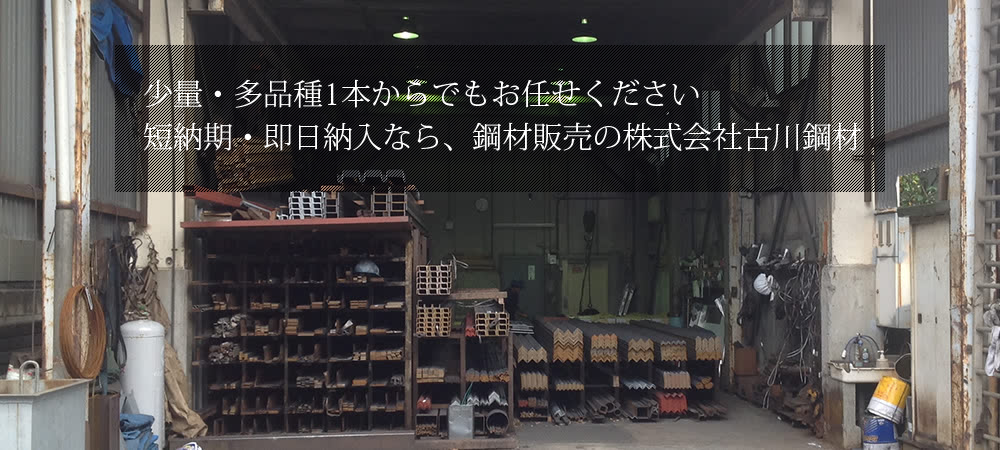 少量・多品種1本からでもお任せください。短納期・即日納入なら、鋼材販売の株式会社古川鋼材。